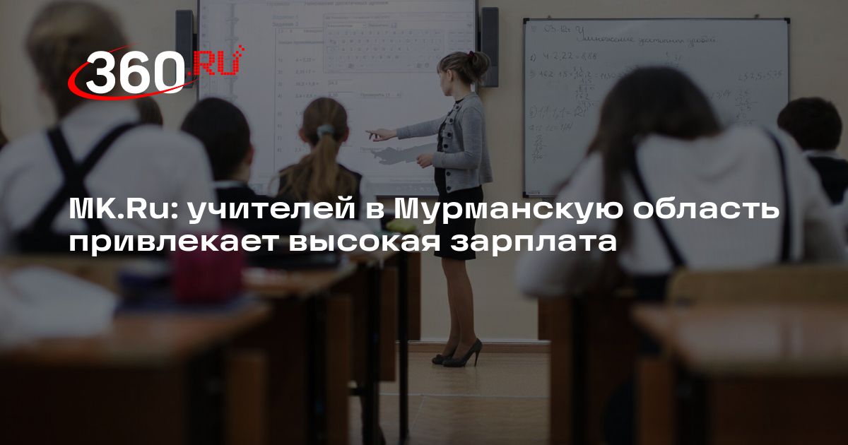 MK.Ru: учителей в Мурманскую область привлекает высокая зарплата | 360.ru