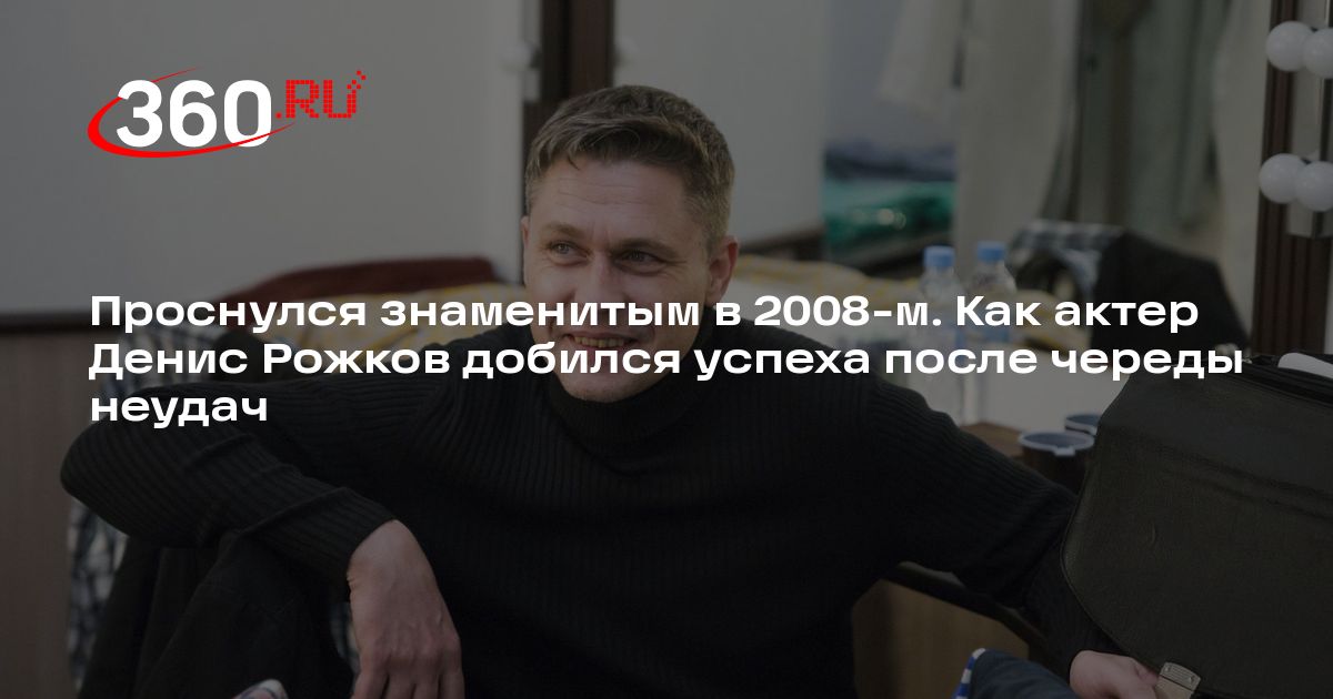 Актер Денис Рожков: биография, карьера, личная жизнь | 360.ru