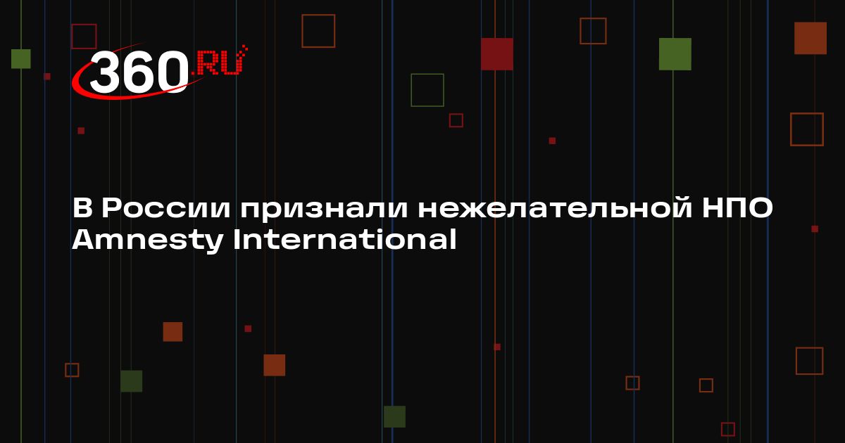 В России признали нежелательной НПО Amnesty International | 360.ru